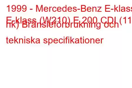 1999 - Mercedes-Benz E-klass
E-klass (W210) E 200 CDI (116 hk) Bränsleförbrukning och tekniska specifikationer