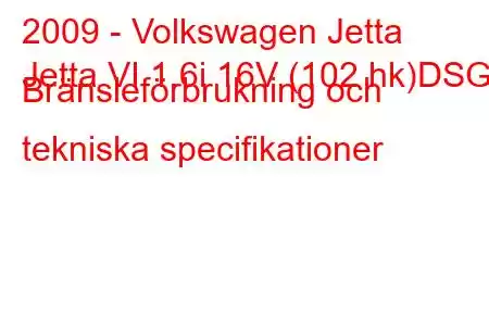 2009 - Volkswagen Jetta
Jetta VI 1.6i 16V (102 hk)DSG Bränsleförbrukning och tekniska specifikationer