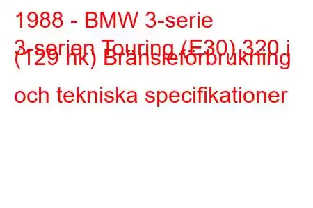 1988 - BMW 3-serie
3-serien Touring (E30) 320 i (129 hk) Bränsleförbrukning och tekniska specifikationer