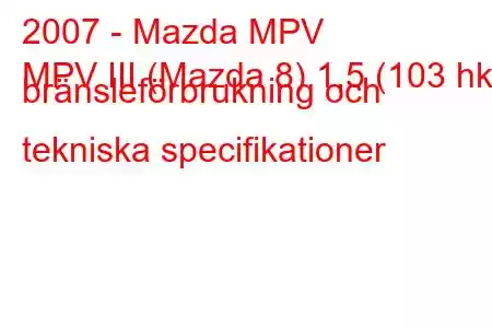 2007 - Mazda MPV
MPV III (Mazda 8) 1,5 (103 hk) bränsleförbrukning och tekniska specifikationer