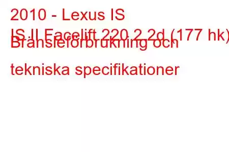 2010 - Lexus IS
IS II Facelift 220 2.2d (177 hk) Bränsleförbrukning och tekniska specifikationer