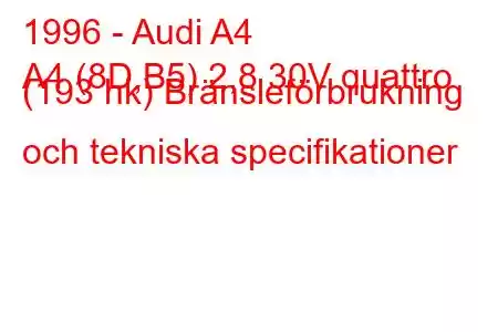 1996 - Audi A4
A4 (8D,B5) 2,8 30V quattro (193 hk) Bränsleförbrukning och tekniska specifikationer