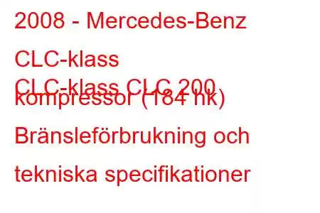 2008 - Mercedes-Benz CLC-klass
CLC-klass CLC 200 kompressor (184 hk) Bränsleförbrukning och tekniska specifikationer