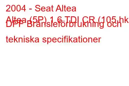 2004 - Seat Altea
Altea (5P) 1.6 TDI CR (105 hk) DPF Bränsleförbrukning och tekniska specifikationer