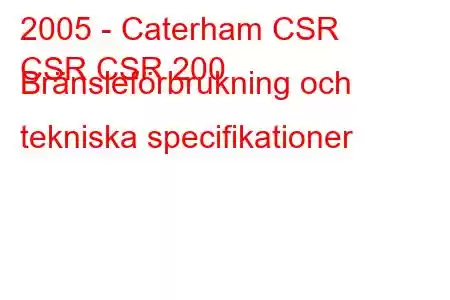 2005 - Caterham CSR
CSR CSR 200 Bränsleförbrukning och tekniska specifikationer