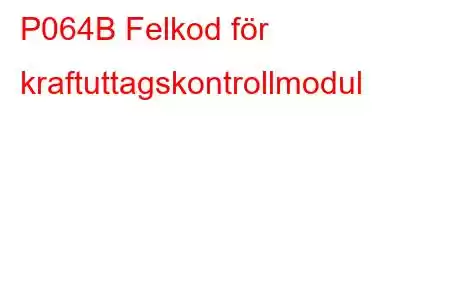 P064B Felkod för kraftuttagskontrollmodul