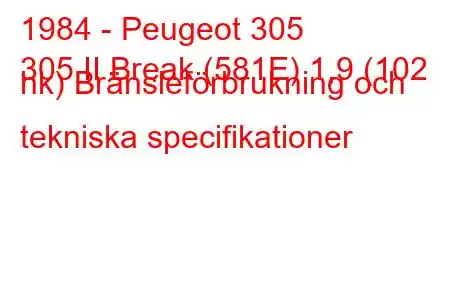 1984 - Peugeot 305
305 II Break (581E) 1,9 (102 hk) Bränsleförbrukning och tekniska specifikationer