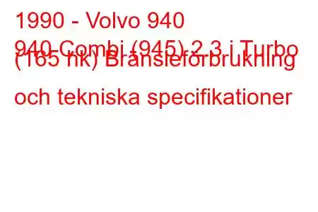 1990 - Volvo 940
940 Combi (945) 2.3 i Turbo (165 hk) Bränsleförbrukning och tekniska specifikationer