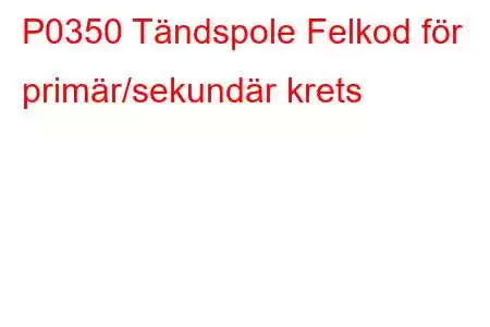 P0350 Tändspole Felkod för primär/sekundär krets