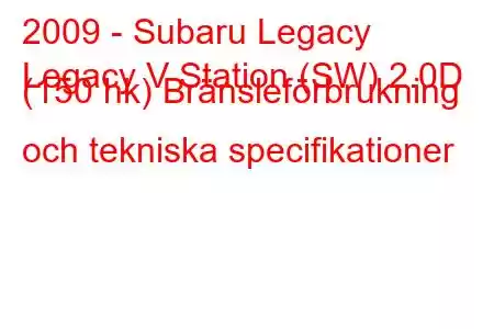 2009 - Subaru Legacy
Legacy V Station (SW) 2.0D (150 hk) Bränsleförbrukning och tekniska specifikationer