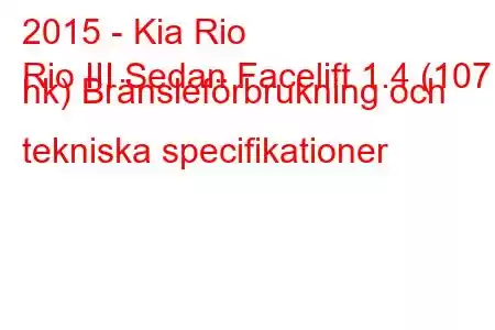 2015 - Kia Rio
Rio III Sedan Facelift 1.4 (107 hk) Bränsleförbrukning och tekniska specifikationer