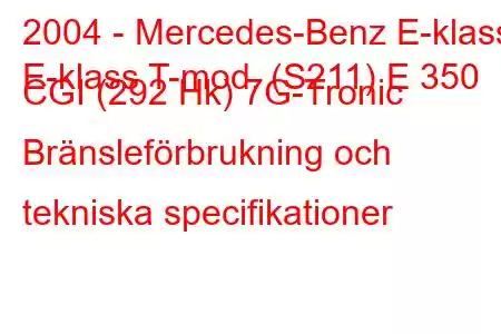 2004 - Mercedes-Benz E-klass
E-klass T-mod. (S211) E 350 CGI (292 Hk) 7G-Tronic Bränsleförbrukning och tekniska specifikationer