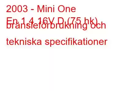 2003 - Mini One
En 1,4 16V D (75 hk) bränsleförbrukning och tekniska specifikationer