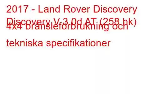 2017 - Land Rover Discovery
Discovery V 3.0d AT (258 hk) 4x4 bränsleförbrukning och tekniska specifikationer