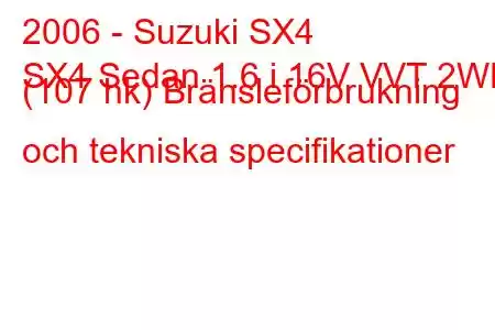 2006 - Suzuki SX4
SX4 Sedan 1.6 i 16V VVT 2WD (107 hk) Bränsleförbrukning och tekniska specifikationer