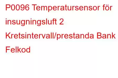 P0096 Temperatursensor för insugningsluft 2 Kretsintervall/prestanda Bank 1 Felkod