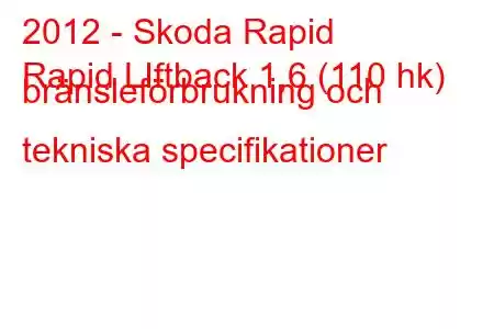 2012 - Skoda Rapid
Rapid LIftback 1,6 (110 hk) bränsleförbrukning och tekniska specifikationer