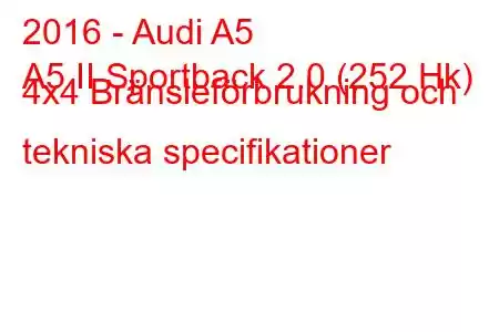 2016 - Audi A5
A5 II Sportback 2.0 (252 Hk) 4x4 Bränsleförbrukning och tekniska specifikationer