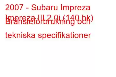 2007 - Subaru Impreza
Impreza III 2.0i (140 hk) Bränsleförbrukning och tekniska specifikationer