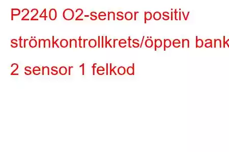 P2240 O2-sensor positiv strömkontrollkrets/öppen bank 2 sensor 1 felkod