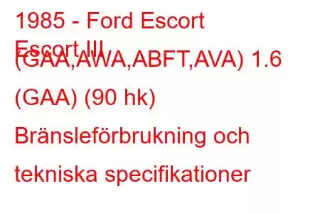 1985 - Ford Escort
Escort III (GAA,AWA,ABFT,AVA) 1.6 (GAA) (90 hk) Bränsleförbrukning och tekniska specifikationer