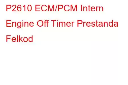 P2610 ECM/PCM Intern Engine Off Timer Prestanda Felkod