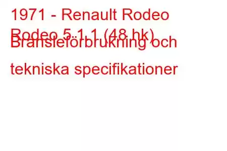 1971 - Renault Rodeo
Rodeo 5 1.1 (48 hk) Bränsleförbrukning och tekniska specifikationer