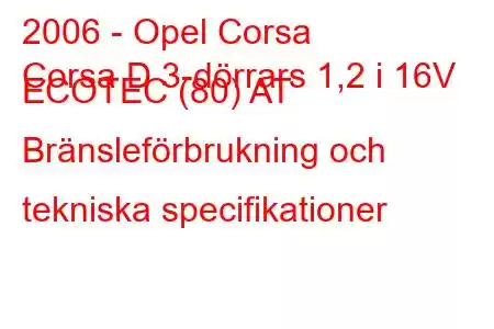 2006 - Opel Corsa
Corsa D 3-dörrars 1,2 i 16V ECOTEC (80) AT Bränsleförbrukning och tekniska specifikationer