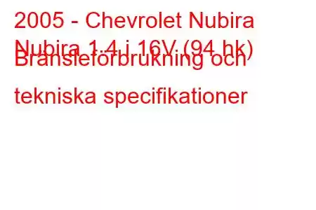 2005 - Chevrolet Nubira
Nubira 1.4 i 16V (94 hk) Bränsleförbrukning och tekniska specifikationer