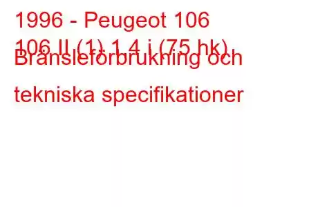 1996 - Peugeot 106
106 II (1) 1,4 i (75 hk) Bränsleförbrukning och tekniska specifikationer