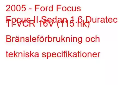 2005 - Ford Focus
Focus II Sedan 1.6 Duratec Ti-VCR 16V (115 hk) Bränsleförbrukning och tekniska specifikationer