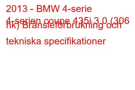 2013 - BMW 4-serie
4-serien coupe 435i 3.0 (306 hk) Bränsleförbrukning och tekniska specifikationer