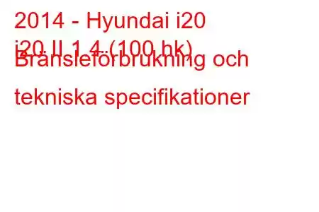 2014 - Hyundai i20
i20 II 1.4 (100 hk) Bränsleförbrukning och tekniska specifikationer