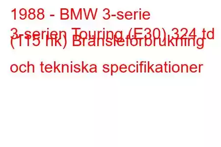 1988 - BMW 3-serie
3-serien Touring (E30) 324 td (115 hk) Bränsleförbrukning och tekniska specifikationer