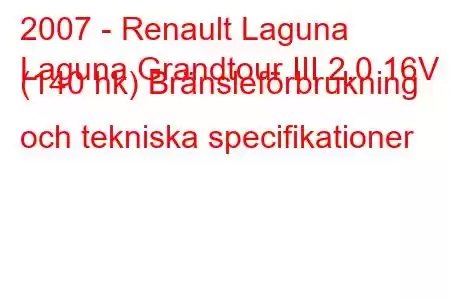 2007 - Renault Laguna
Laguna Grandtour III 2.0 16V (140 hk) Bränsleförbrukning och tekniska specifikationer