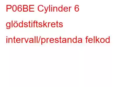 P06BE Cylinder 6 glödstiftskrets intervall/prestanda felkod