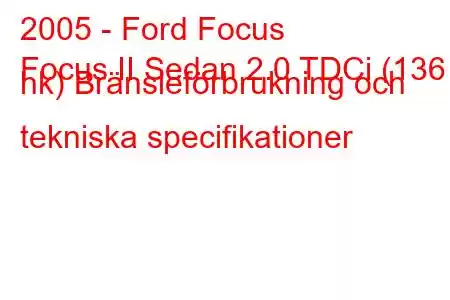 2005 - Ford Focus
Focus II Sedan 2.0 TDCi (136 hk) Bränsleförbrukning och tekniska specifikationer