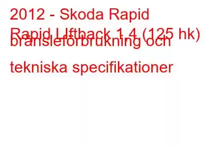 2012 - Skoda Rapid
Rapid LIftback 1,4 (125 hk) bränsleförbrukning och tekniska specifikationer