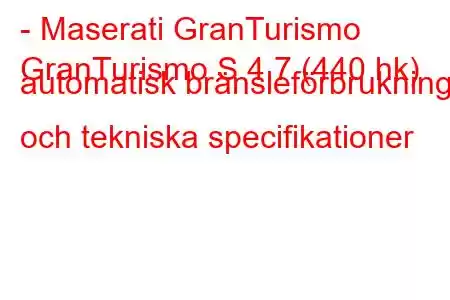 - Maserati GranTurismo
GranTurismo S 4.7 (440 hk) automatisk bränsleförbrukning och tekniska specifikationer