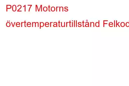 P0217 Motorns övertemperaturtillstånd Felkod