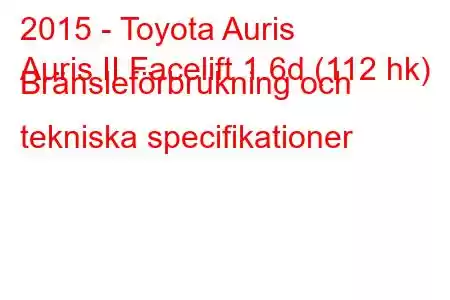 2015 - Toyota Auris
Auris II Facelift 1.6d (112 hk) Bränsleförbrukning och tekniska specifikationer