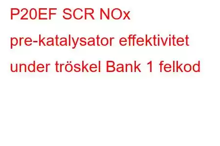 P20EF SCR NOx pre-katalysator effektivitet under tröskel Bank 1 felkod