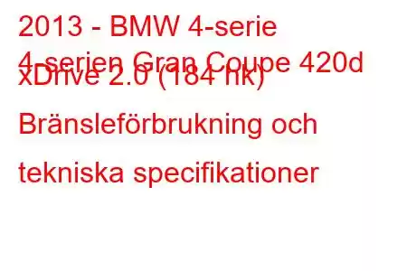 2013 - BMW 4-serie
4-serien Gran Coupe 420d xDrive 2.0 (184 hk) Bränsleförbrukning och tekniska specifikationer