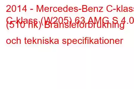 2014 - Mercedes-Benz C-klass
C-klass (W205) 63 AMG S 4.0 (510 hk) Bränsleförbrukning och tekniska specifikationer