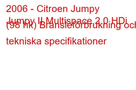 2006 - Citroen Jumpy
Jumpy II Multispace 2.0 HDi (98 hk) Bränsleförbrukning och tekniska specifikationer