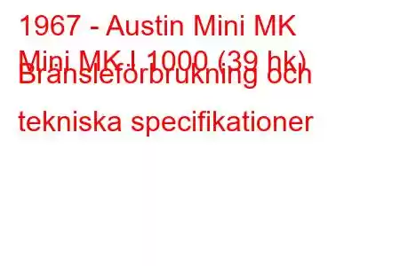 1967 - Austin Mini MK
Mini MK I 1000 (39 hk) Bränsleförbrukning och tekniska specifikationer