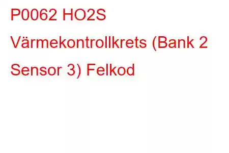 P0062 HO2S Värmekontrollkrets (Bank 2 Sensor 3) Felkod