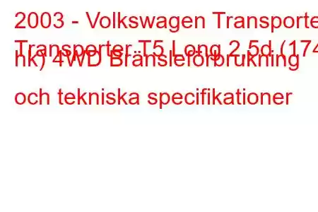 2003 - Volkswagen Transporter
Transporter T5 Long 2,5d (174 hk) 4WD Bränsleförbrukning och tekniska specifikationer