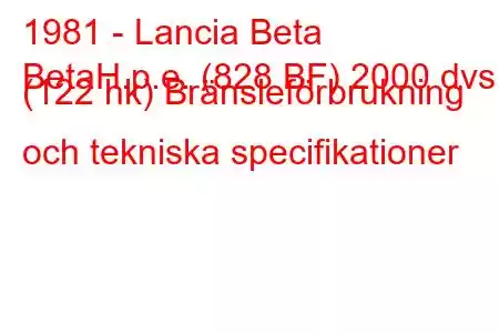 1981 - Lancia Beta
BetaH.p.e. (828 BF) 2000 dvs. (122 hk) Bränsleförbrukning och tekniska specifikationer