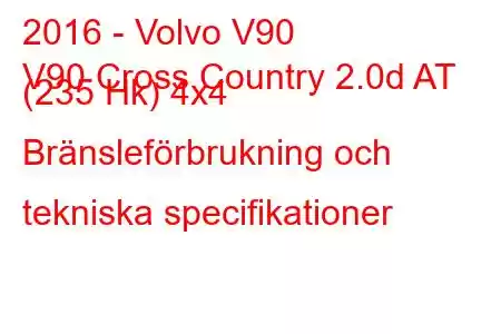 2016 - Volvo V90
V90 Cross Country 2.0d AT (235 Hk) 4x4 Bränsleförbrukning och tekniska specifikationer